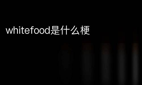whitefood是什么梗