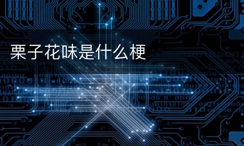 栗子花味是什么梗
