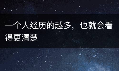 一个人经历的越多，也就会看得更清楚