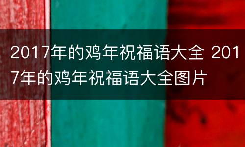 2017年的鸡年祝福语大全 2017年的鸡年祝福语大全图片