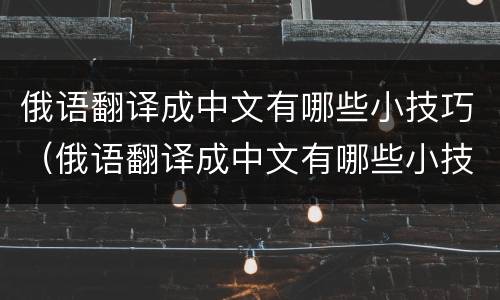 俄语翻译成中文有哪些小技巧（俄语翻译成中文有哪些小技巧视频）