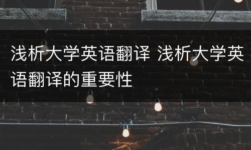 浅析大学英语翻译 浅析大学英语翻译的重要性