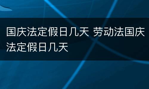 国庆法定假日几天 劳动法国庆法定假日几天