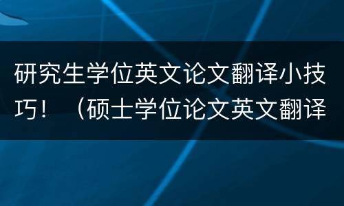 研究生学位英文论文翻译小技巧！（硕士学位论文英文翻译）