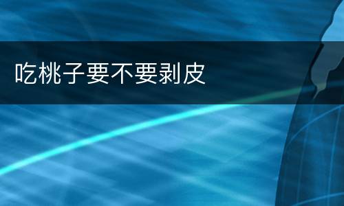 吃桃子要不要剥皮