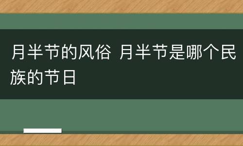 月半节的风俗 月半节是哪个民族的节日