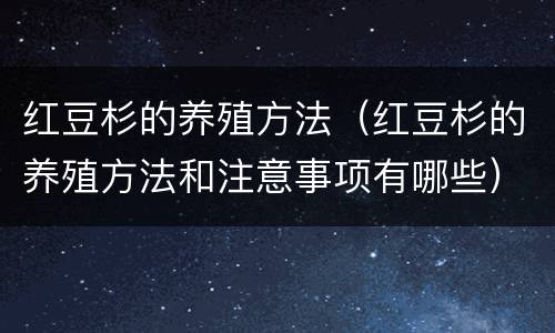 红豆杉的养殖方法（红豆杉的养殖方法和注意事项有哪些）