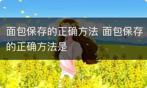 面包保存的正确方法 面包保存的正确方法是