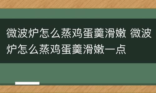 微波炉怎么蒸鸡蛋羹滑嫩 微波炉怎么蒸鸡蛋羹滑嫩一点