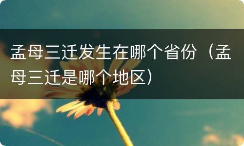 孟母三迁发生在哪个省份（孟母三迁是哪个地区）
