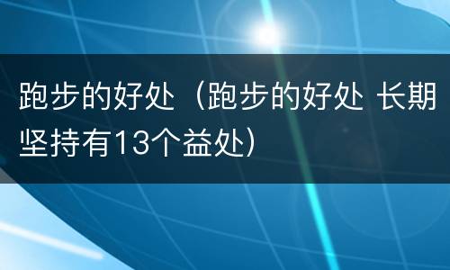 跑步的好处（跑步的好处 长期坚持有13个益处）