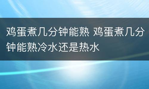 鸡蛋煮几分钟能熟 鸡蛋煮几分钟能熟冷水还是热水