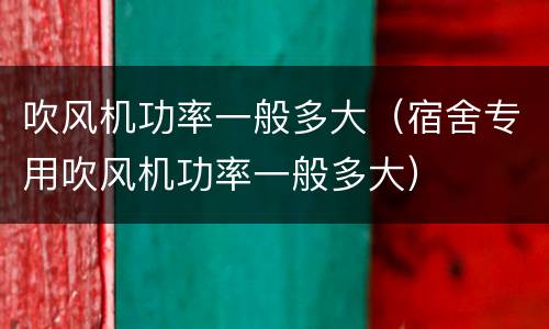 吹风机功率一般多大（宿舍专用吹风机功率一般多大）