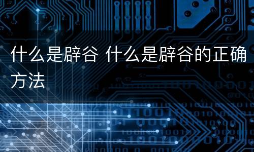 什么是辟谷 什么是辟谷的正确方法