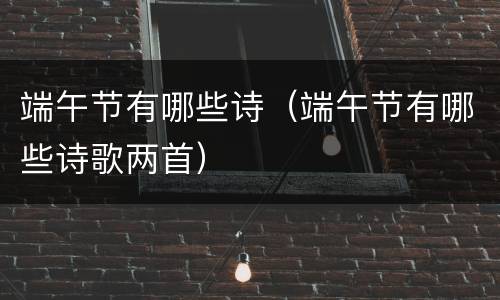 端午节有哪些诗（端午节有哪些诗歌两首）