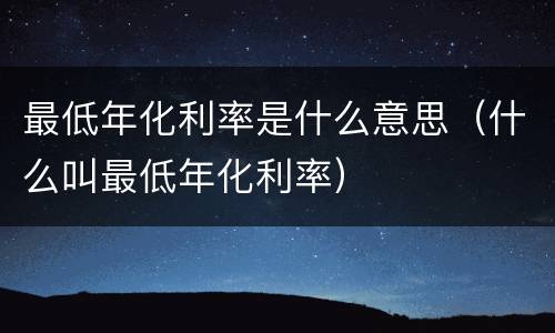 最低年化利率是什么意思（什么叫最低年化利率）
