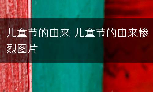 儿童节的由来 儿童节的由来惨烈图片