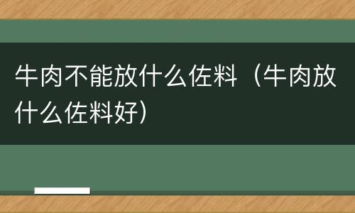 牛肉不能放什么佐料（牛肉放什么佐料好）