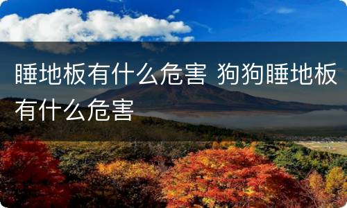 睡地板有什么危害 狗狗睡地板有什么危害