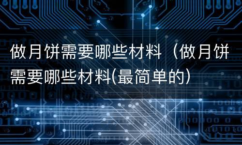 做月饼需要哪些材料（做月饼需要哪些材料(最简单的）