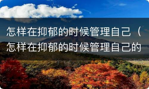 怎样在抑郁的时候管理自己（怎样在抑郁的时候管理自己的心情）