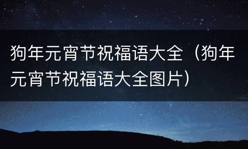 狗年元宵节祝福语大全（狗年元宵节祝福语大全图片）