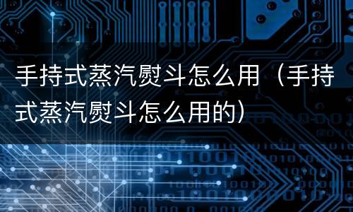 手持式蒸汽熨斗怎么用（手持式蒸汽熨斗怎么用的）