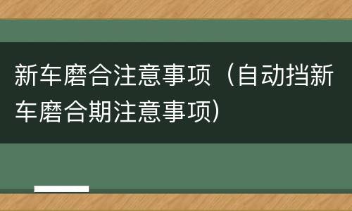 新车磨合注意事项（自动挡新车磨合期注意事项）