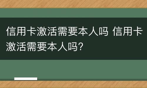 信用卡激活需要本人吗 信用卡激活需要本人吗?
