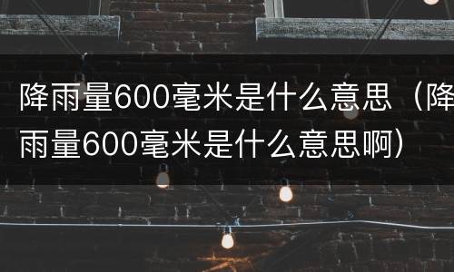 降雨量600毫米是什么意思（降雨量600毫米是什么意思啊）