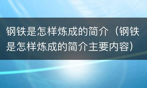 钢铁是怎样炼成的简介（钢铁是怎样炼成的简介主要内容）