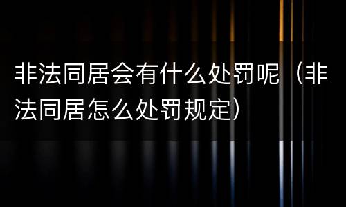 非法同居会有什么处罚呢（非法同居怎么处罚规定）