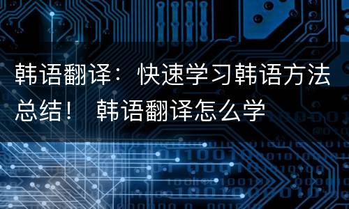 韩语翻译：快速学习韩语方法总结！ 韩语翻译怎么学
