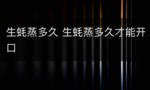 生蚝蒸多久 生蚝蒸多久才能开口