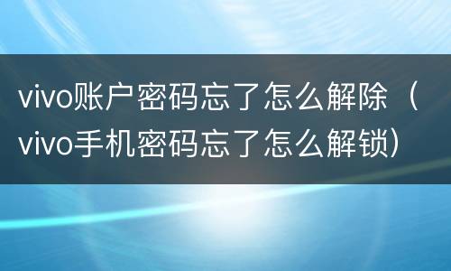 vivo账户密码忘了怎么解除（vivo手机密码忘了怎么解锁）