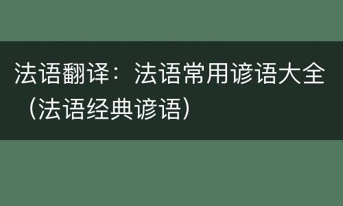 法语翻译：法语常用谚语大全（法语经典谚语）
