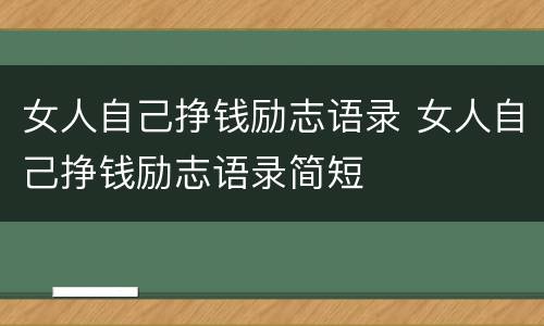 女人自己挣钱励志语录 女人自己挣钱励志语录简短