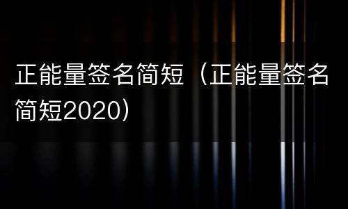 正能量签名简短（正能量签名简短2020）