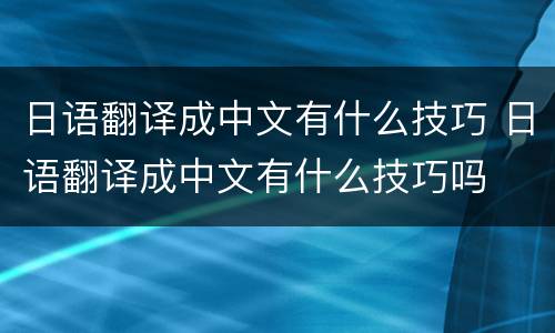 日语翻译成中文有什么技巧 日语翻译成中文有什么技巧吗
