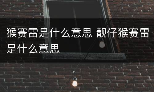 猴赛雷是什么意思 靓仔猴赛雷是什么意思