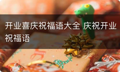 开业喜庆祝福语大全 庆祝开业祝福语