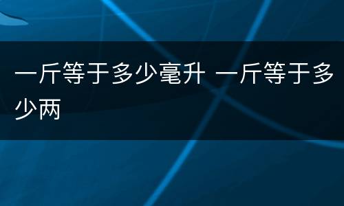 一斤等于多少毫升 一斤等于多少两