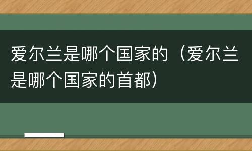 爱尔兰是哪个国家的（爱尔兰是哪个国家的首都）