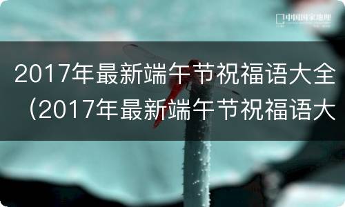 2017年最新端午节祝福语大全（2017年最新端午节祝福语大全图片）