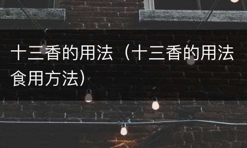 十三香的用法（十三香的用法食用方法）