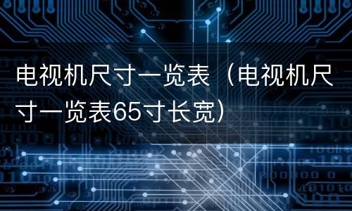 电视机尺寸一览表（电视机尺寸一览表65寸长宽）