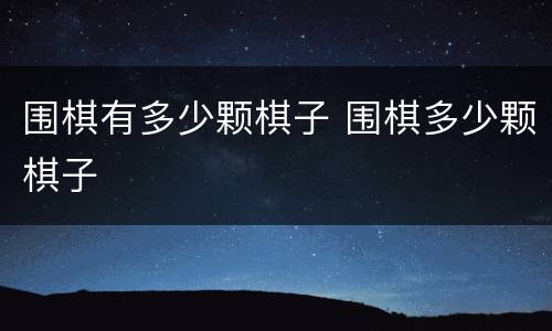 围棋有多少颗棋子 围棋多少颗棋子
