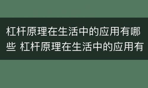 杠杆原理在生活中的应用有哪些 杠杆原理在生活中的应用有哪些视频