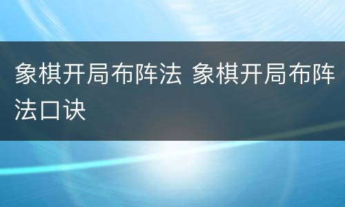 象棋开局布阵法 象棋开局布阵法口诀