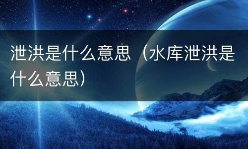 泄洪是什么意思（水库泄洪是什么意思）